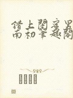 错上闺蜜男友沈南初笔趣阁