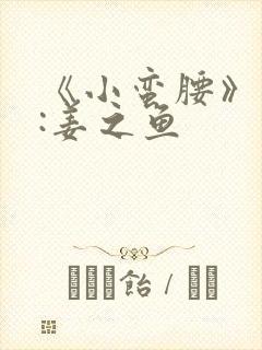 《小蛮腰》作者:姜之鱼