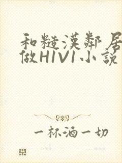 和糙汉邻居男友做H1V1小说