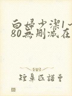 白妇少洁1～180无删减在线阅读