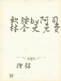 软腰by阿司匹林全文免费阅读