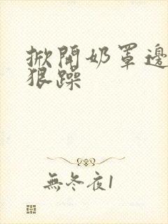 掀开奶罩边躁狠狠躁