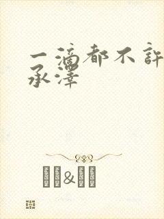 一滴都不许漏魏承泽