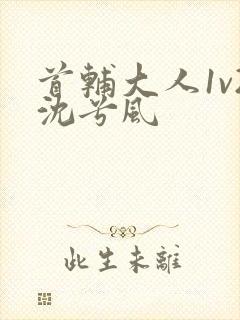 首辅大人1v2沈兮风