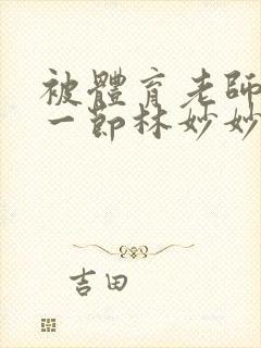 被体育老师c了一节林妙妙