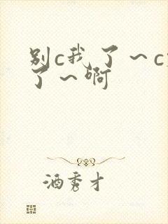 别c我了～c烂了～啊