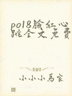 po18脸红心跳全文免费阅读笔趣阁
