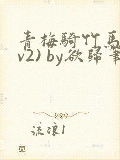 青梅骑竹马(1v2) by欲归笔趣阁