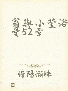 翁与小莹浴室欢爱52章