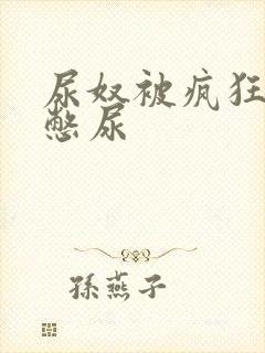 尿奴被疯狂灌水憋尿