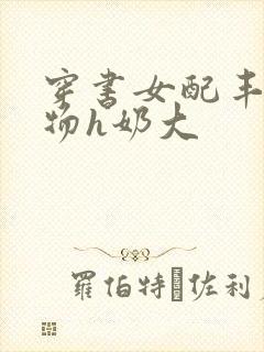 穿书女配丰满尤物h奶大