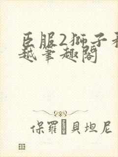 臣服2狮子和卓越笔趣阁