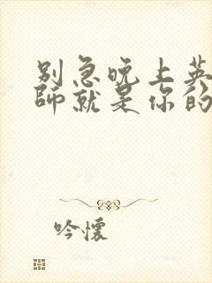 别急晚上英语老师就是你的人了