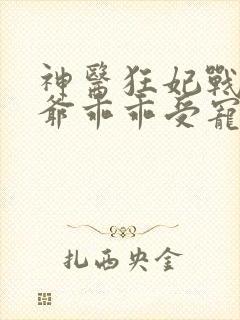 神医狂妃战神王爷乖乖受宠免费阅读