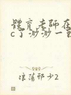 体育老师在单杠c了渺渺一节课