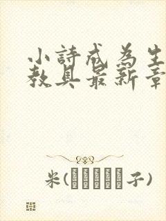 小诗成为生物课教具最新章节