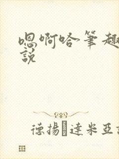 嗯啊哈笔趣阁小说