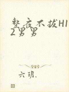 整夜不拔H1V2男男