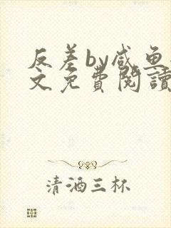反差by咸鱼全文免费阅读笔趣阁