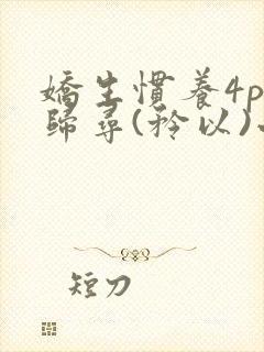 娇生惯养4ph归寻(矜以)小说免费阅读