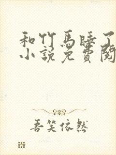 和竹马睡了以后小说免费阅读全文笔趣