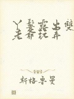 丫鬟露出双乳让老爷玩弄