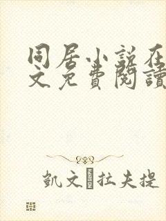 同居小说在线全文免费阅读笔趣阁无弹窗