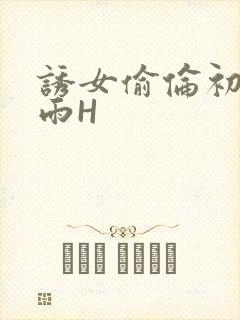 诱女偷伦初尝云雨H
