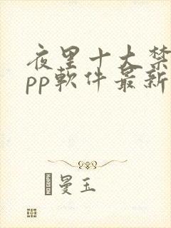 夜里十大禁用app软件最新章节