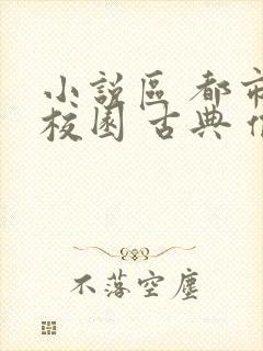 小说区 都市 校园 古典 偷拍