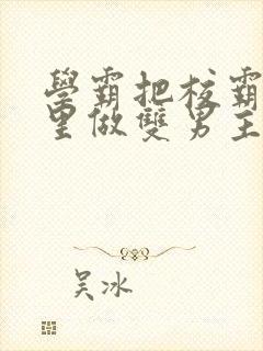 学霸把校霸往死里做双男主车