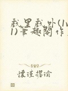 戏里戏外(1v1)笔趣阁作者:苏玛丽