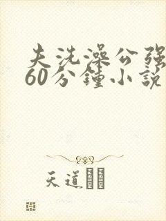 夫洗澡公强我了60分钟小说