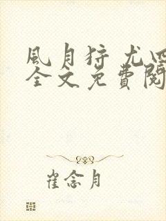 风月狩 尤四姐全文免费阅读笔趣阁