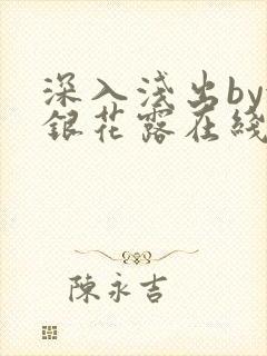 深入浅出by金银花露在线全文免费阅读笔趣阁