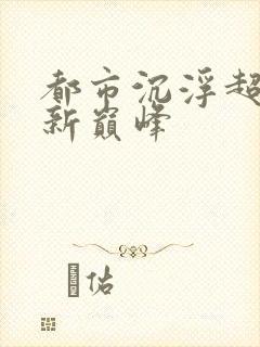 都市沉浮超前更新巅峰