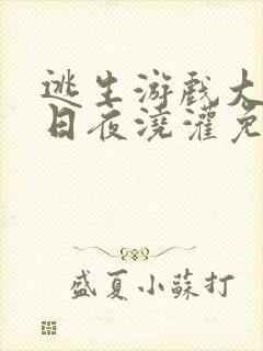 逃生游戏大佬们日夜浇灌免费阅读