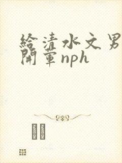 给清水文男主们开荤nph