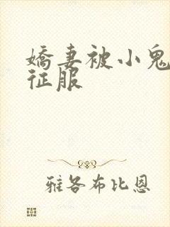 娇妻被小鬼巨茎征服
