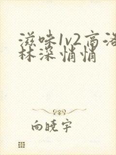 滋味1v2商洛林深悄悄