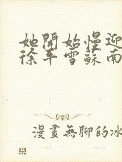 她开始慢迎迎合徐平雪苏南风封面