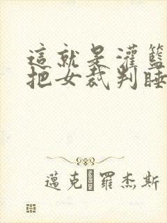 这就是灌篮球员把女裁判睡了