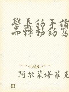 学长的手指在里面转动的写作业呢