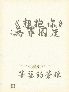 《想抱你》作者:无罪国度