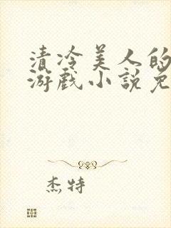 清冷美人的神奇游戏小说免费阅读