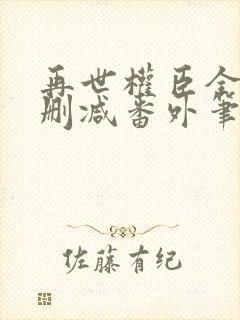 再世权臣全文无删减番外笔趣阁