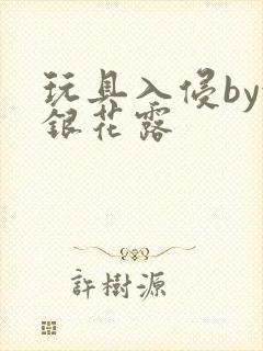 玩具入侵by金银花露