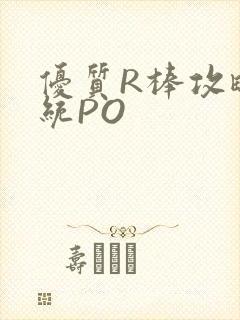 优质R棒攻略系统PO