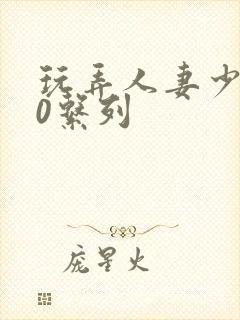 玩弄人妻少妇70系列