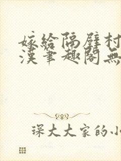 嫁给隔壁村的糙汉笔趣阁无弹窗封面